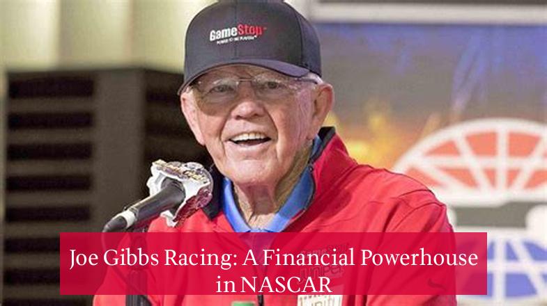 Joe Gibbs Racing: A Financial Powerhouse in NASCAR