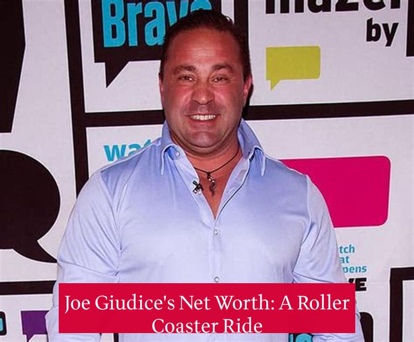 Joe Giudice's Net Worth: A Roller Coaster Ride