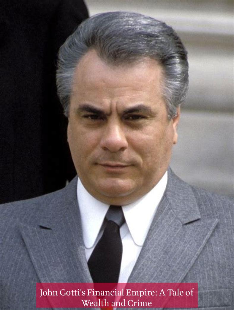 John Gotti's Financial Empire: A Tale of Wealth and Crime