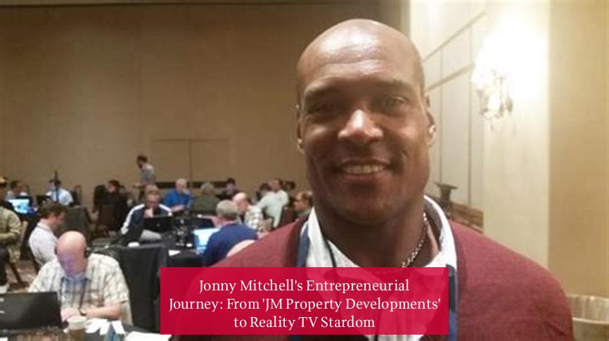 Jonny Mitchell's Entrepreneurial Journey: From 'JM Property Developments' to Reality TV Stardom