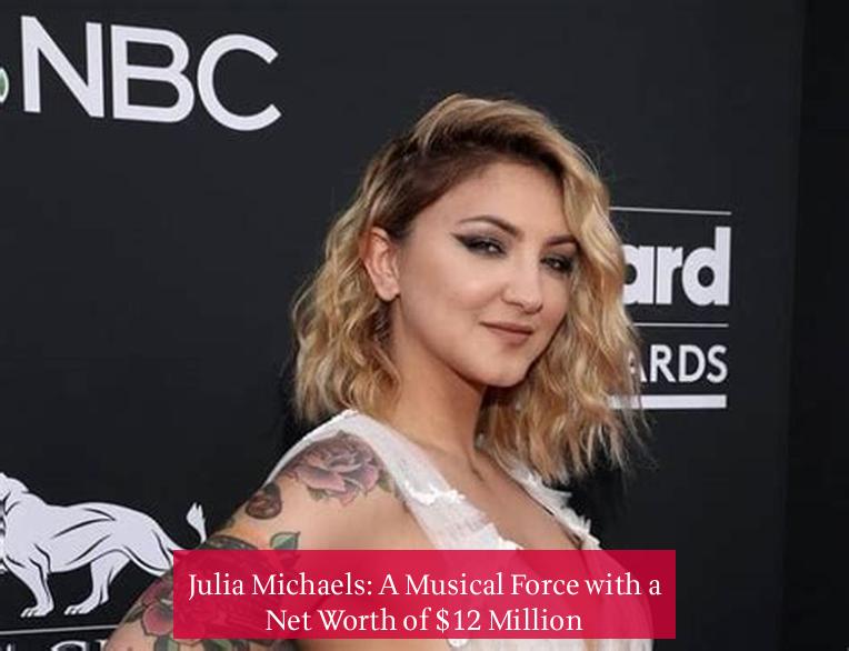 Julia Michaels: A Musical Force with a Net Worth of $12 Million