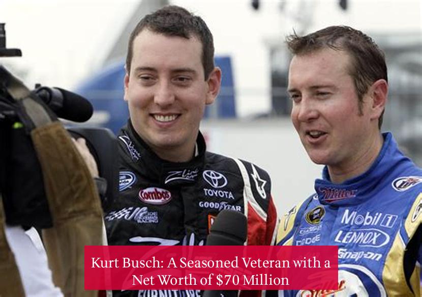 Kurt Busch: A Seasoned Veteran with a Net Worth of $70 Million