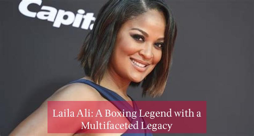 Laila Ali: A Boxing Legend with a Multifaceted Legacy