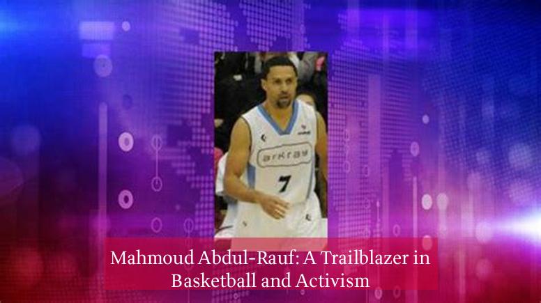 Mahmoud Abdul-Rauf: A Trailblazer in Basketball and Activism