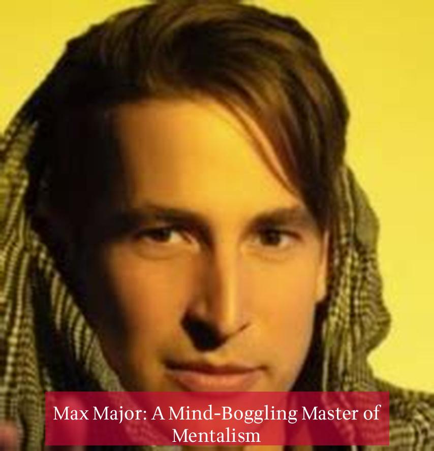 Max Major: A Mind-Boggling Master of Mentalism