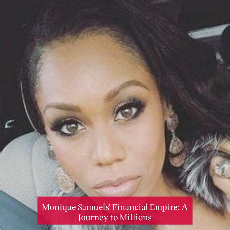 Monique Samuels' Financial Empire: A Journey to Millions