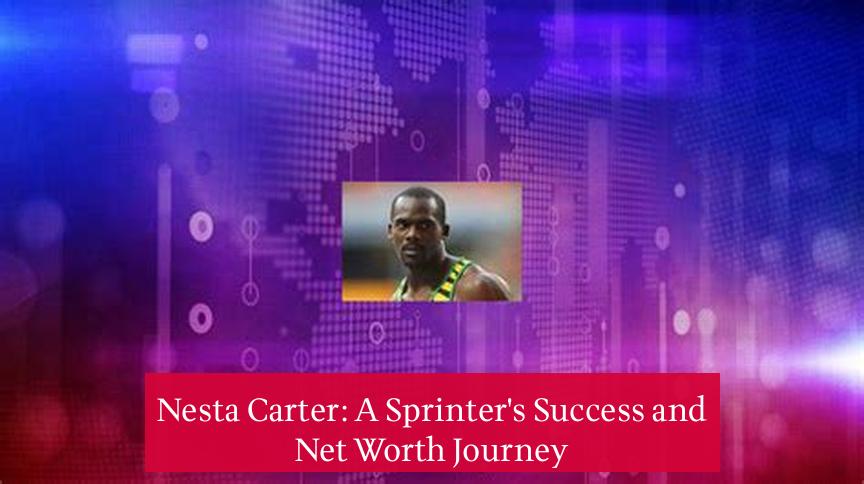 Nesta Carter: A Sprinter's Success and Net Worth Journey