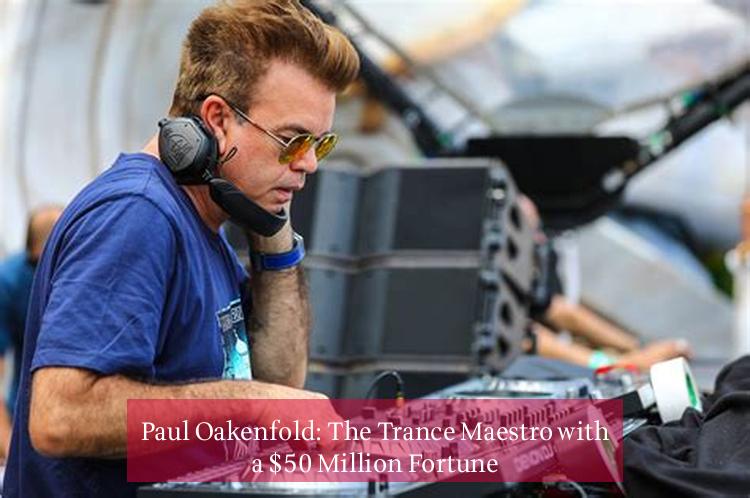 Paul Oakenfold: The Trance Maestro with a $50 Million Fortune