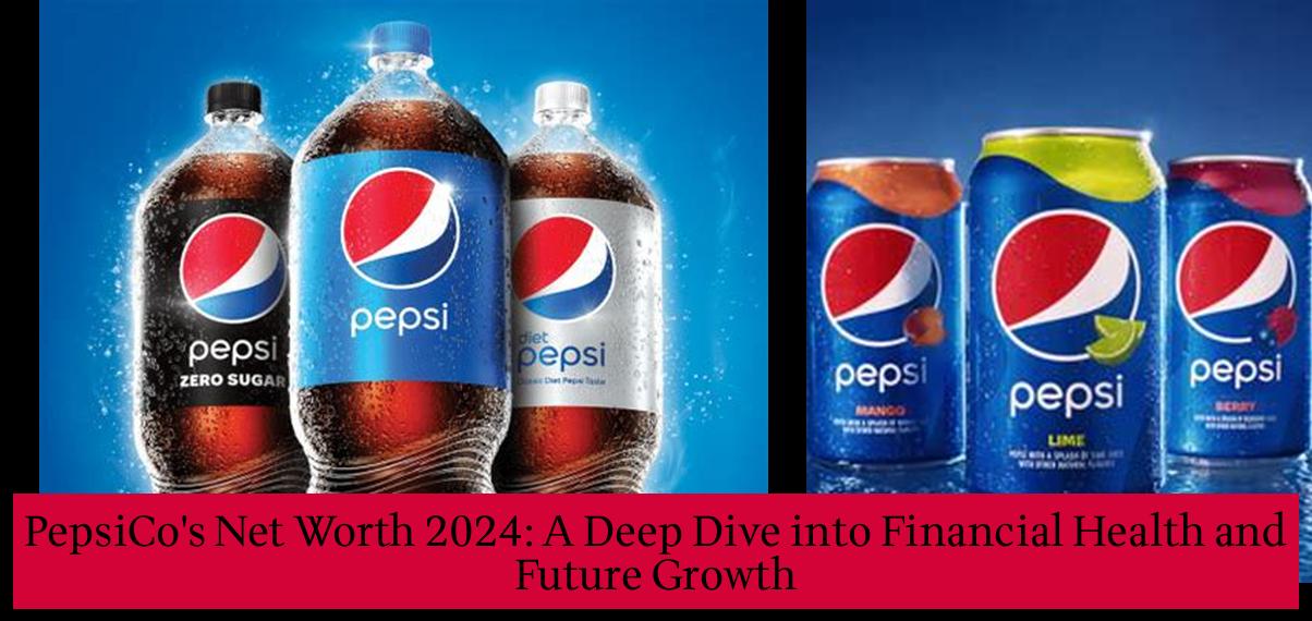 PepsiCo's Net Worth 2024 A Deep Dive into Financial Health and Future