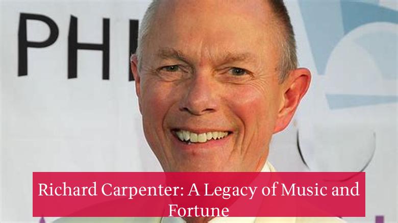 Richard Carpenter: A Legacy of Music and Fortune