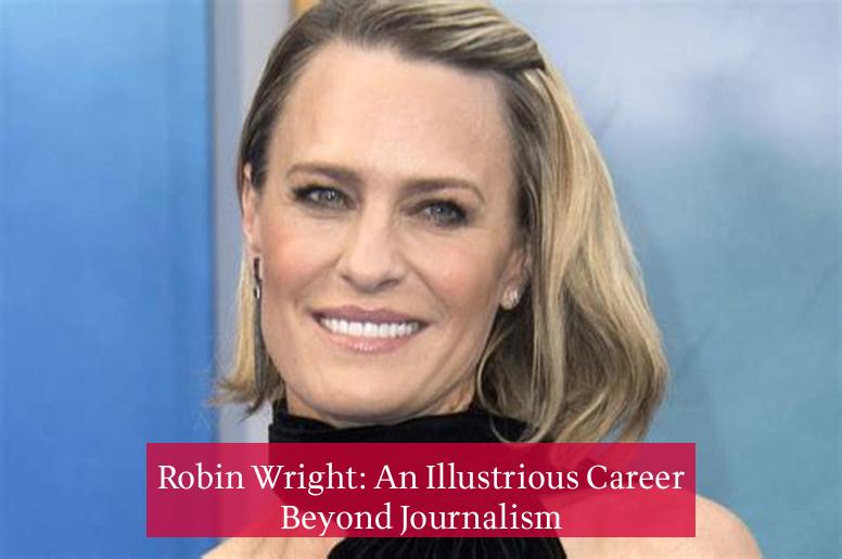 Robin Wright: An Illustrious Career Beyond Journalism