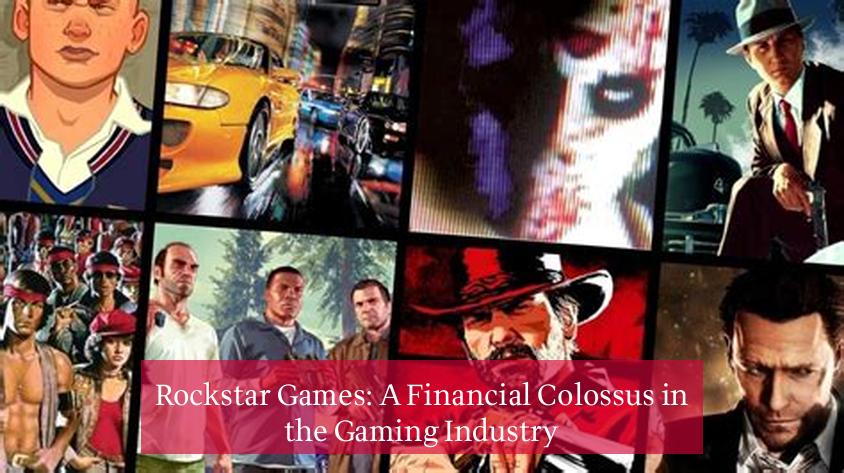 Rockstar Games: A Financial Colossus in the Gaming Industry