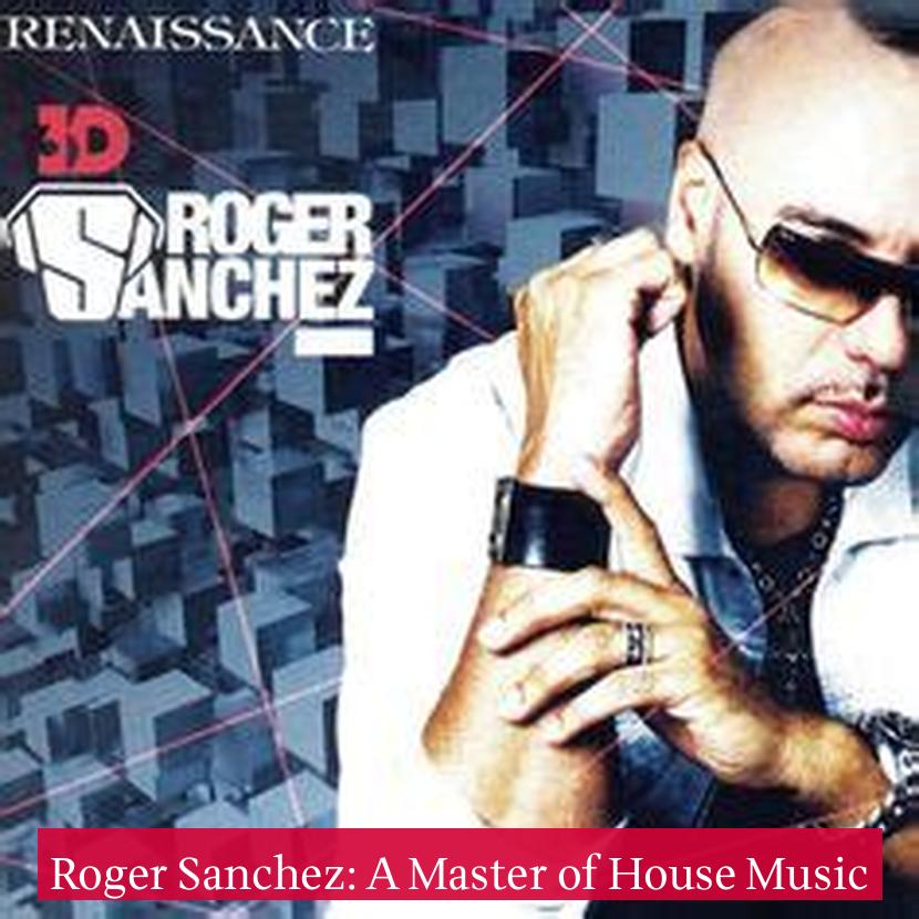 Roger Sanchez: A Master of House Music