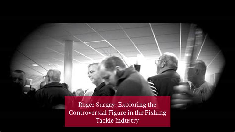 Roger Surgay: Exploring the Controversial Figure in the Fishing Tackle Industry