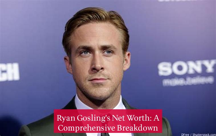 Ryan Gosling's Net Worth: A Comprehensive Breakdown