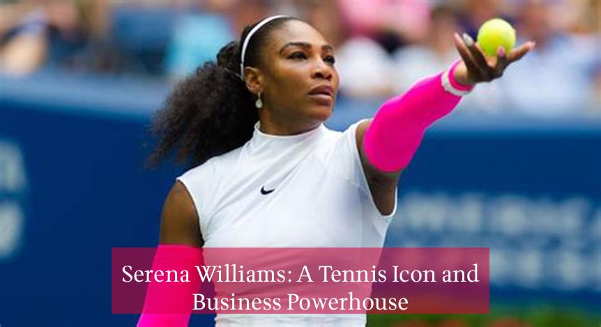 Serena Williams: A Tennis Icon and Business Powerhouse