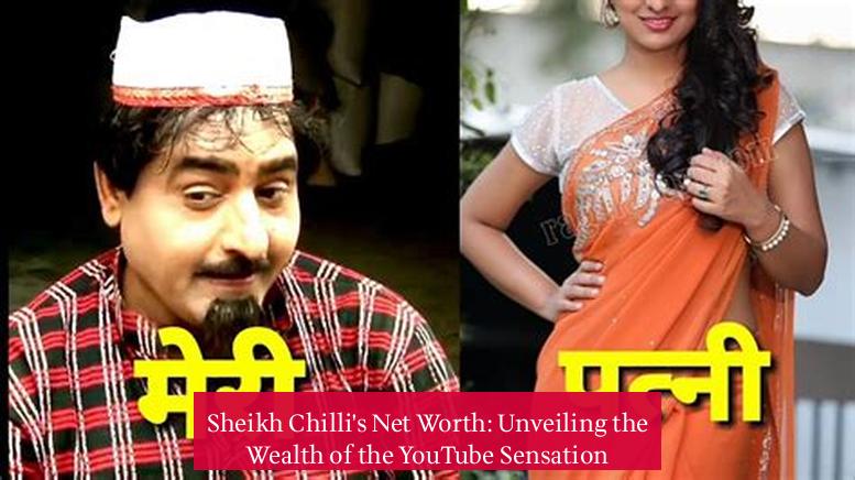 Sheikh Chilli's Net Worth: Unveiling the Wealth of the YouTube Sensation