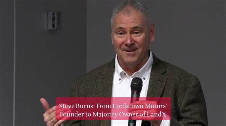 Steve Burns: From Lordstown Motors' Founder to Majority Owner of LandX