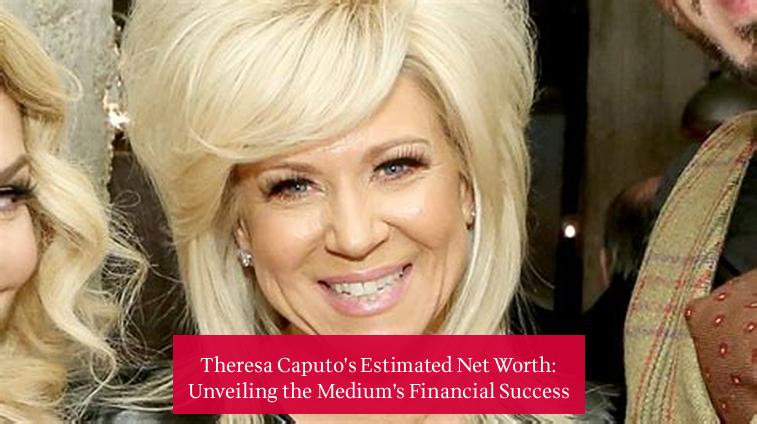 Theresa Caputo's Estimated Net Worth: Unveiling the Medium's Financial Success