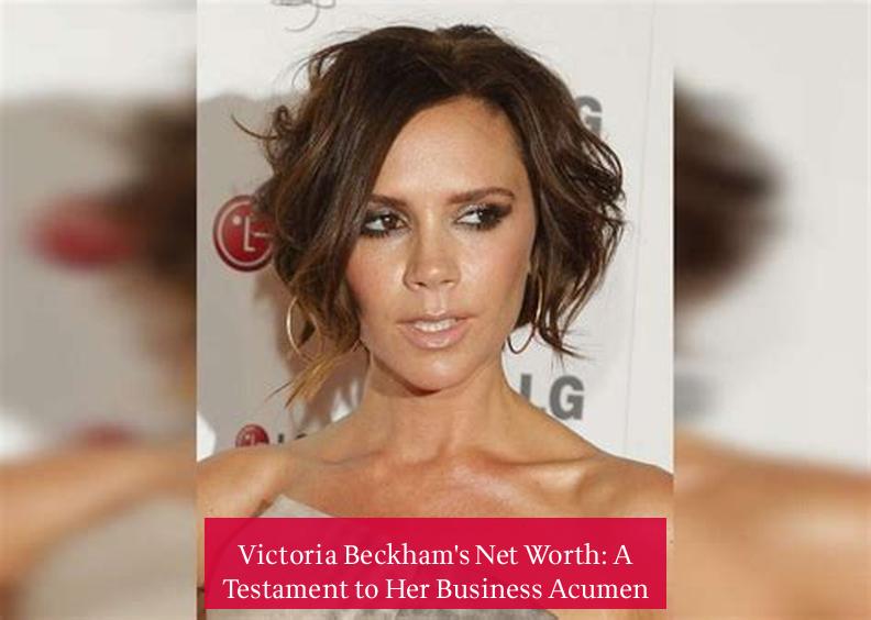 Victoria Beckham's Net Worth: A Testament to Her Business Acumen