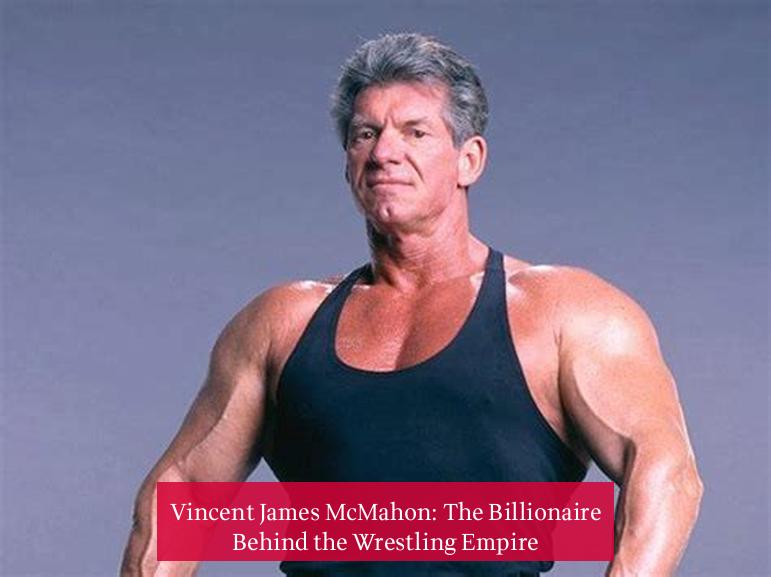 Vincent James McMahon: The Billionaire Behind the Wrestling Empire