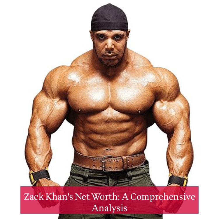 Zack Khan's Net Worth: A Comprehensive Analysis